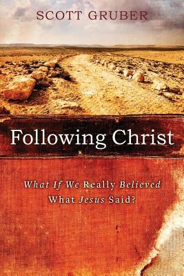 Following Christ: What If We Really Believed What Jesus Said? - Gruber, Scott