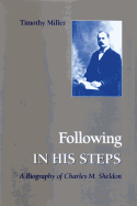 Following in His Steps: A Biography of Charles M. Sheldon - Miller, Timothy A