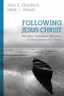 Following Jesus Christ: The New Testament Message of Discipleship for Today - Goodrich, John (Editor), and Strauss, Mark (Editor)