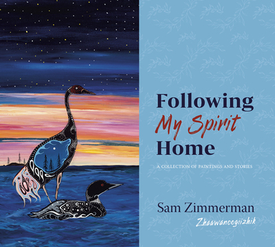 Following My Spirit Home: A Collection of Paintings and Stories - Zimmerman, Sam