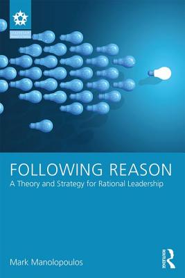 Following Reason: A Theory and Strategy for Rational Leadership - Manolopoulos, Mark