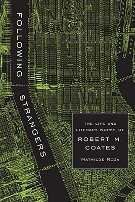 Following Strangers: The Life and Literary Works of Robert M. Coates - Roza, Mathilde