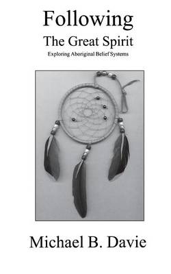 Following the Great Spirit: Exploring Aboriginal Belief Systems - Davie, Michael B