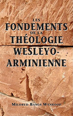 Fondements de la thologie wesleyo-arminienne (Foundations of Wesleyan-Arminian Theology) - Wynkoop, Mildred Bangs