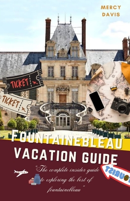 Fontainebleau Vacation Guide: "The complete insider guide to exploring the best of Fontainebleau" - Davis, Mercy