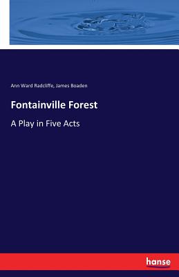 Fontainville Forest: A Play in Five Acts - Radcliffe, Ann Ward, and Boaden, James