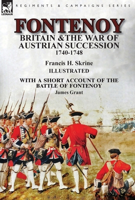 Fontenoy, Britain & The War of Austrian Succession, 1740-1748, With a Short Account of the Battle of Fontenoy - Skrine, Francis H, and Grant, James