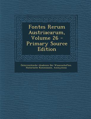 Fontes Rerum Austriacarum, Volume 26 - Osterreichische Akademie Der Wissenscha (Creator), and Kaiserl Akademie Der Wissenschaften in (Creator)