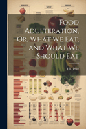 Food Adulteration, Or, What We Eat, and What We Should Eat