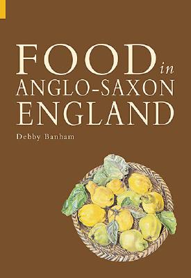 Food and Drink in Anglo-Saxon England - Banham, Debby