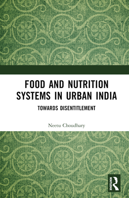 Food and Nutrition Systems in Urban India: Towards Disentitlement - Choudhary, Neetu