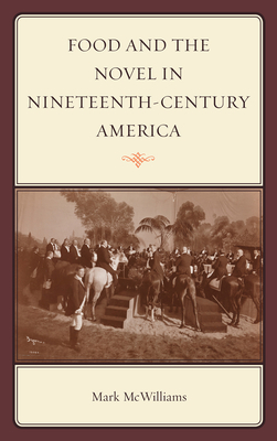 Food and the Novel in Nineteenth-Century America - McWilliams, Mark, Mr.