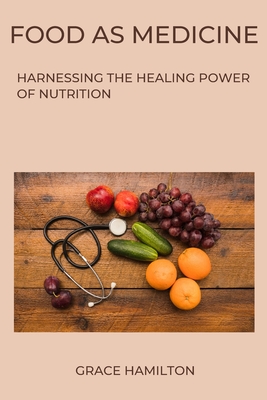 Food as Medicine: Harnessing the Healing Power of Nutrition - Hamilton, Grace