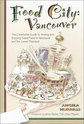 Food City: Vancouver: The Delectable Guide to Finding and Enjoying Good Food in Vancouver and the Lower Mainland - Murrills, Angela