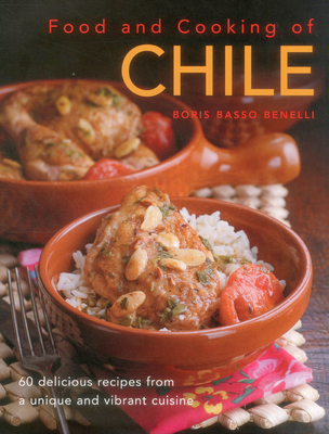 Food & Cooking of Chile: 60 Delicious Recipes from a Unique and Vibrant Cuisine - Benelli, Boris Basso