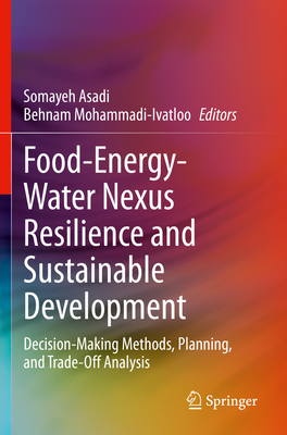 Food-Energy-Water Nexus Resilience and Sustainable Development: Decision-Making Methods, Planning, and Trade-Off Analysis - Asadi, Somayeh (Editor), and Mohammadi-Ivatloo, Behnam (Editor)