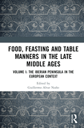 Food, Feasting and Table Manners in the Late Middle Ages: Volume I: The Iberian Peninsula in the European Context