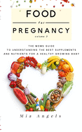 Food for Pregnancy Volume 3: The Mom's Guide to Understanding the Best Supplements and Nutrients for a Healthy Growing Baby