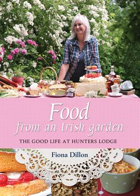 Food from an Irish Garden: The Good Life at Hunters Lodge - Dillon, Fiona