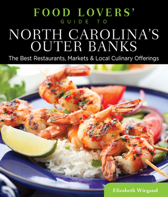 Food Lovers' Guide To(r) North Carolina's Outer Banks: The Best Restaurants, Markets & Local Culinary Offerings - Wiegand, Elizabeth