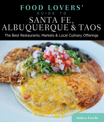 Food Lovers' Guide To(r) Santa Fe, Albuquerque & Taos: The Best Restaurants, Markets & Local Culinary Offerings - Feucht, Andrea