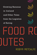 Food Routes: Growing Bananas in Iceland and Other Tales from the Logistics of Eating