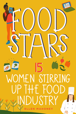 Food Stars: 15 Women Stirring Up the Food Industry - Mahoney, Ellen