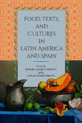 Food, Texts, and Cultures in Latin America and Spain - Climent-Espino, Rafael (Editor), and Gomez-Bravo, Ana M (Editor)