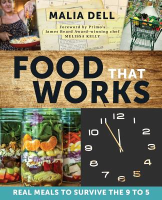 Food That Works: Real Meals to Survive the 9 to 5 - Dell, Malia, and Kelly, Melissa (Foreword by), and Cookbook Construction Crew (Editor)