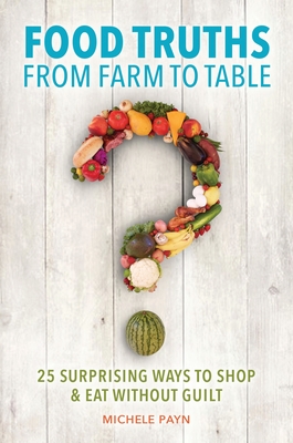 Food Truths from Farm to Table: 25 Surprising Ways to Shop & Eat without Guilt - Payn, Michele