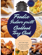 Foodie Indoor grill Cookbook: Delicious, Easy, Healthy and Crispy Recipes for Indoor Grilling and Air Frying. A complete guide for Beginners and Advanced.