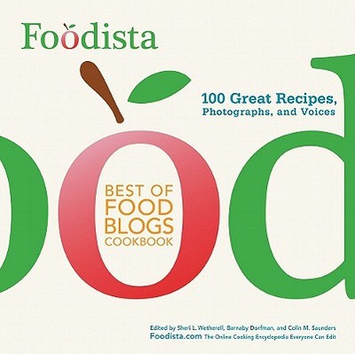 Foodista Best of Food Blogs Cookbook: 100 Great Recipes, Photographs, and Voices - Wetherell, Sheri L, and Dorfman, Barnaby, and Saunders, Colin M