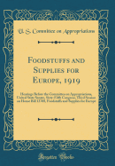 Foodstuffs and Supplies for Europe, 1919: Hearings Before the Committee on Appropriations, United State Senate, Sixty-Fifth Congress, Third Session on House Bill 13708, Foodstuffs and Supplies for Europe (Classic Reprint)