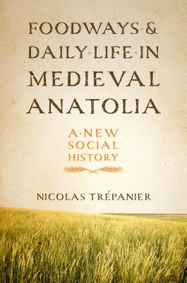 Foodways and Daily Life in Medieval Anatolia: A New Social History - Trepanier Nicolas