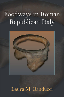 Foodways in Roman Republican Italy - Banducci, Laura M.