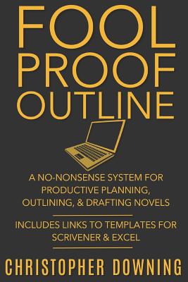 Fool Proof Outline: A No-Nonsense System for Productive Brainstorming, Outlining, & Drafting Novels - Downing, Christopher