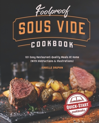 Foolproof Sous Vide Cookbook: 101 Easy Restaurant-Quality Meals At Home (With Instructions & Illustrations) - Dauphin, Isabelle