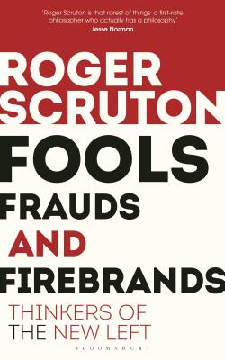 Fools, Frauds and Firebrands: Thinkers of the New Left - Scruton, Roger, Sir