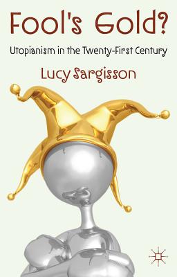 Fool's Gold?: Utopianism in the Twenty-First Century - Sargisson, L.