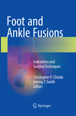 Foot and Ankle Fusions: Indications and Surgical Techniques - Chiodo, Christopher P. (Editor), and Smith, Jeremy T. (Editor)