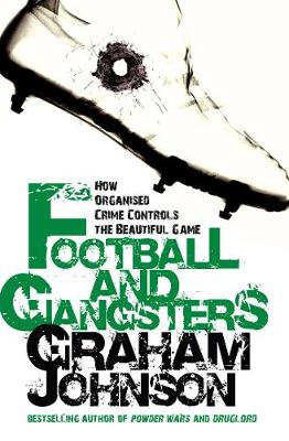 Football and Gangsters: How Organised Crime Controls the Beautiful Game - Johnson, Graham
