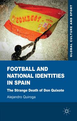 Football and National Identities in Spain: The Strange Death of Don Quixote - Quiroga, A.