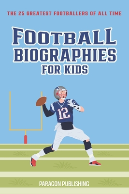 Football Biographies For Kids: The 25 Greatest Footballers of All Time - Publishing, Paragon