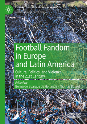 Football Fandom in Europe and Latin America: Culture, Politics, and Violence in the 21st Century - Buarque de Hollanda, Bernardo (Editor), and Busset, Thomas (Editor)