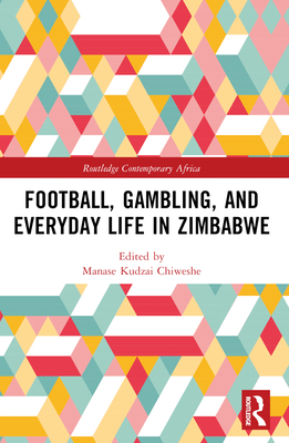 Football, Gambling, and Everyday Life in Zimbabwe - Chiweshe, Manase Kudzai (Editor)