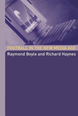 Football in the New Media Age - Boyle, Raymond, Dr., and Haynes, Richard, Professor