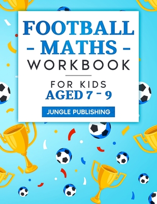 Football Maths Workbook for Kids Aged 7 - 9: Activity Book for 7, 8 and 9 Year Olds - Publishing, Jungle