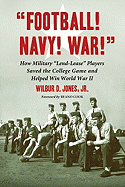 Football! Navy! War!: How Military Lend-Lease Players Saved the College Game and Helped Win World War II