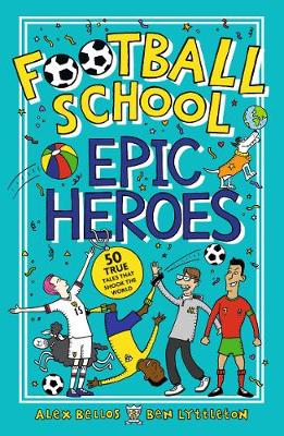 Football School Epic Heroes: 50 true tales that shook the world - Bellos, Alex, and Lyttleton, Ben