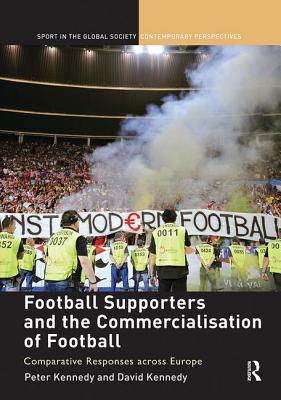 Football Supporters and the Commercialisation of Football: Comparative Responses across Europe - Kennedy, Peter (Editor), and Kennedy, David (Editor)